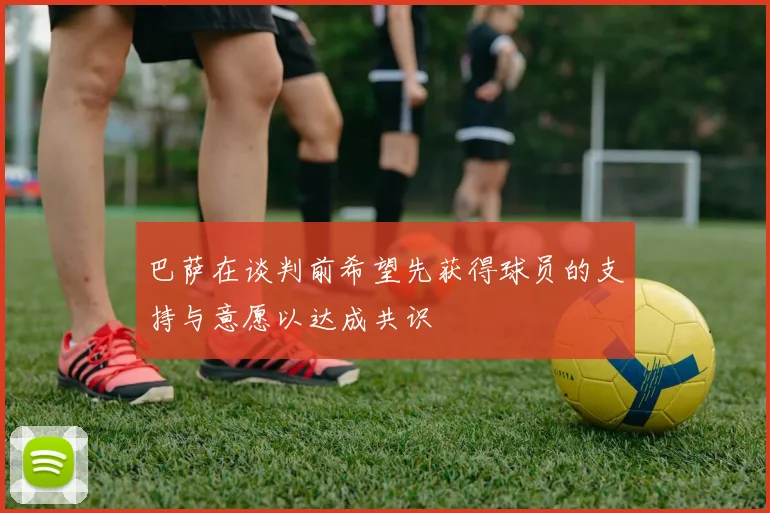 巴萨在谈判前希望先获得球员的支持与意愿以达成共识
