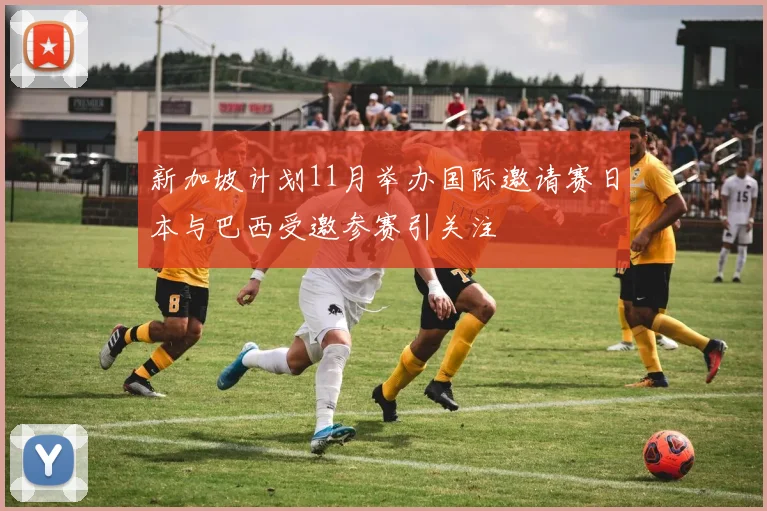 新加坡计划11月举办国际邀请赛日本与巴西受邀参赛引关注