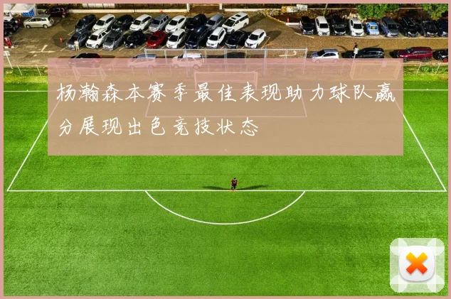 杨瀚森本赛季最佳表现助力球队赢分展现出色竞技状态
