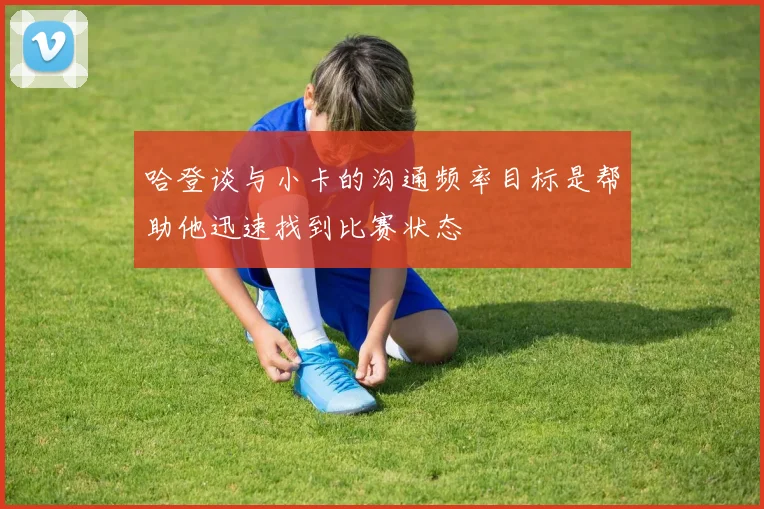 哈登谈与小卡的沟通频率目标是帮助他迅速找到比赛状态