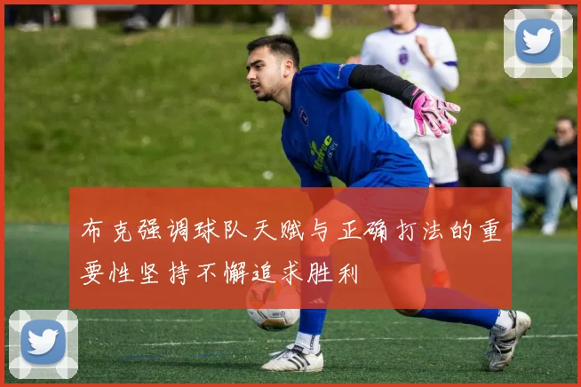布克强调球队天赋与正确打法的重要性坚持不懈追求胜利