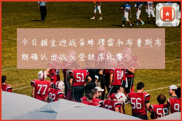 今日掘金迎战黄蜂穆雷和布鲁斯布朗确认出战戈登缺席比赛